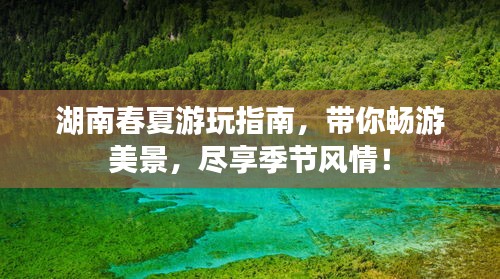 湖南春夏游玩指南，帶你暢游美景，盡享季節(jié)風情！