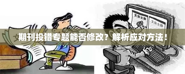 期刊投錯(cuò)專題能否修改？解析應(yīng)對(duì)方法！