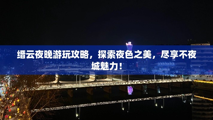 縉云夜晚游玩攻略，探索夜色之美，盡享不夜城魅力！
