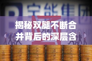 揭秘雙腿不斷合并背后的深層含義與秘密