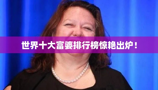 世界十大富婆排行榜驚艷出爐！