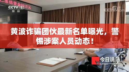 黃波詐騙團伙最新名單曝光，警惕涉案人員動態(tài)！