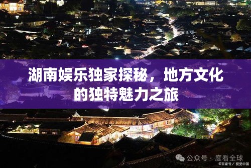 湖南娛樂(lè)獨(dú)家探秘，地方文化的獨(dú)特魅力之旅