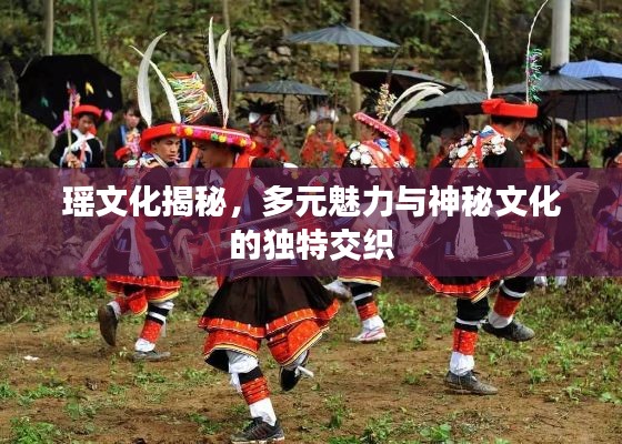 瑤文化揭秘，多元魅力與神秘文化的獨(dú)特交織