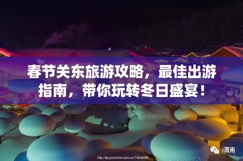 春節(jié)關(guān)東旅游攻略，最佳出游指南，帶你玩轉(zhuǎn)冬日盛宴！
