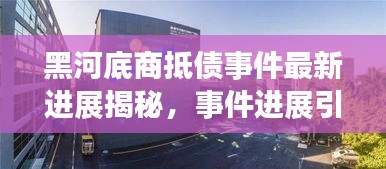 黑河底商抵債事件最新進(jìn)展揭秘，事件進(jìn)展引人關(guān)注