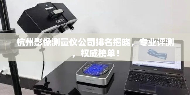 杭州影像測量儀公司排名揭曉，專業(yè)評測，權(quán)威榜單！