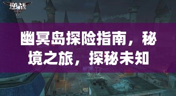 幽冥島探險(xiǎn)指南，秘境之旅，探秘未知之境