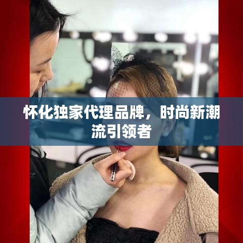 懷化獨(dú)家代理品牌，時(shí)尚新潮流引領(lǐng)者