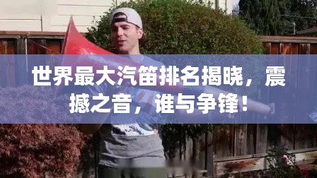 世界最大汽笛排名揭曉，震撼之音，誰與爭(zhēng)鋒！