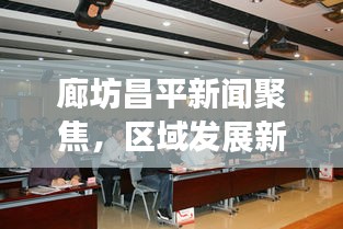 廊坊昌平新聞聚焦，區(qū)域發(fā)展新動力與地方治理新篇章