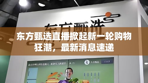 東方甄選直播掀起新一輪購物狂潮，最新消息速遞