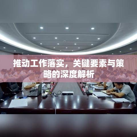 推動工作落實，關鍵要素與策略的深度解析