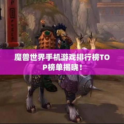魔獸世界手機(jī)游戲排行榜TOP榜單揭曉！